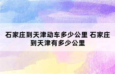 石家庄到天津动车多少公里 石家庄到天津有多少公里